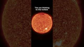 The sun thinking it's the hottest