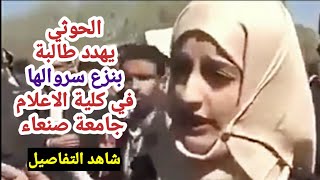 جامعة صنعاء الحوثي يهدد طالبة بنزع سروالها في كلية الاعلام شاهد التفاصيل