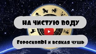 НА ЧИСТУЮ ВОДУ — Гороскопы и всякая чушь #2