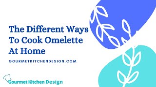 The Different Ways To Cook Omelette At Home