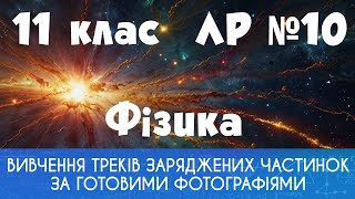 11 клас. ЛР № 10. Вивчення треків заряджених частинок за готовими фотографіями