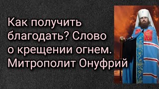 Как получить благодать ? Слово о крещении огнем. Митрополит Онуфрий