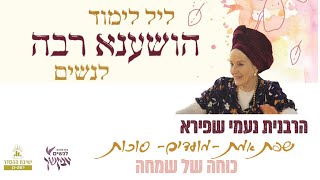 כוחה של שמחה | שפת אמת לסוכות | ליל לימוד הושענא רבה | הרבנית נעמי שפירא | לנשים בלבד