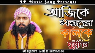 আজকে মরলে কালকে দুইদিন । Ajke Morle Kalke Doi Din । Raju Mondol । Bangla Folk Song | LP Music Song