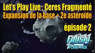 Ceres Fragmenté (nouveau patch) - Let's Play Live - Expansion de la base + 2e astéroïde - épisode 3