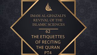 Imam al Ghazali's Revival of the Islamic Sciences - 62-  The etiquettes of Reciting the Quran Pt4