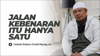 Ceramah Singkat : Jalan Kebenaran Hanya Satu - Ustadz Sofyan Chalid Ruray, Lc