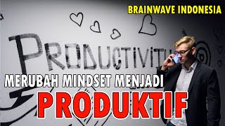 Merubah Mindset Menjadi Produktif - Agar Menjadi Orang Yang Produktif | Menjadi Lebih Produktif