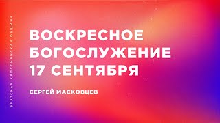 Сергей Масковцев | Братская Христианская Община | 17 сентября 2023