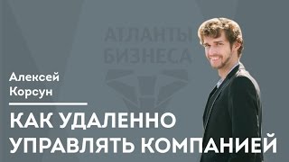 Атланты Бизнеса №23 Алексей Корсун о том, как удаленно управлять компанией?