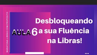 Aula 6 - Desbloqueando a sua Fluência na Libras!