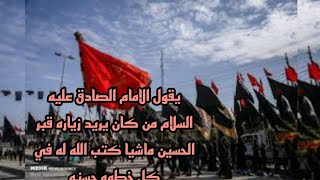 يقول الامام الصادق عليه السلام من كان يريد زياره قبر الحسين ماشيا كتب الله له في كل خطوه حسنه