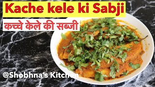 कच्चे केले की स्वादिष्ट सब्जी | Kache Kele Ke Sabzi | Raw banana curry recipe | Shobhna's Kitchen