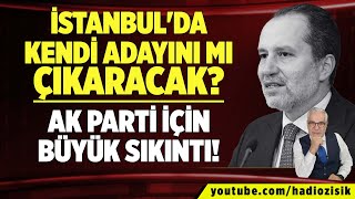 AK PARTİ İÇİN BÜYÜK SIKINTI! YENİDEN REFAH PARTİSİ İSTANBUL'DA KENDİ ADAYINI MI ÇIKARACAK?