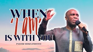 When 'I AM' is With You  I  Pastor Moses Omoviye