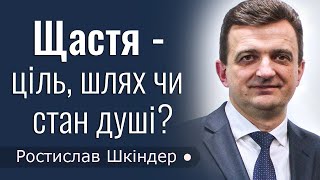 Щастя - ціль, шлях, чи стан душі? - Ростислав Шкіндер │Проповіді християнські