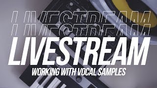 How I Use Vocal Samples - LIVESTREAM