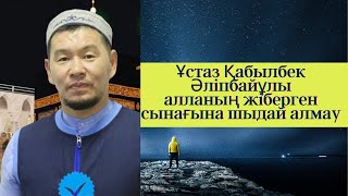 Ұстаз Қабылбек Әліпбайұлы/Алланың жіберген сынағына шыдай алмау