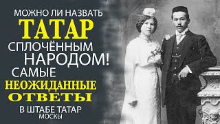 САМЫЕ ЧЕСТНЫЕ ОТВЕТЫ! МОЖНО ЛИ СЧИТАТЬ ТАТАР СПЛОЧЕННЫМ НАРОДОМ?! ДА ИЛИ НЕТ?!