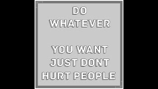 Do whatever you want just don’t hurt people.