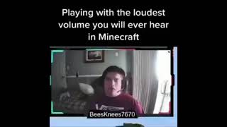 Playing with the loudest volume you will ever hear in Minecraft