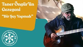 Taner Öngür'ün Gezegeni: Bir Şey Yapmalı!