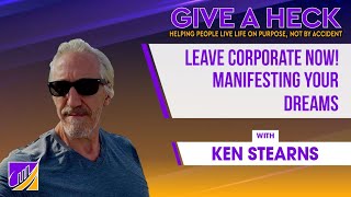 Leave Corporate Now! Manifesting Your Dreams with Ken Stearns