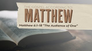 The Audience of One (Matthew 6:1-18) | Steve Holloman