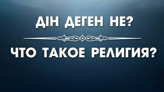 ДІН ДЕГЕН НЕ?  Что такое религия?