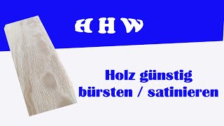 Holz satinieren / bürsten / strukturieren mit günstigem Werkzeug