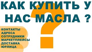 КАК КУПИТЬ У НАС МАСЛА  ГДЕ МЫ НАХОДИМСЯ  КАК С НАМИ СВЯЗАТЬСЯ ТЕЛЕФОНЫ ВСЕХ МЕНЕДЖЕРОВ