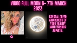 Virgo Full Moon 6- 7th March 2023 Crystal Clear Awareness of Your Reality with Various Aspects.