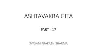 Ashtavakra Gita in English Presented by Svayam Prakash Sharma Part 17 of 20 Chapter 18 verses 71 to