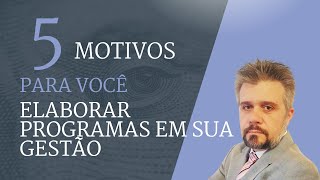 05 MOTIVOS PARA VOCÊ ELABORAR PROGRAMA EM SUA GESTÃO #gestão