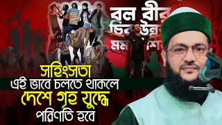 সহিংসতা এই ভাবে চলতে থাকলে দেশে গৃহ যুদ্ধ শুরু হবে এনায়েত উল্লাহ আব্বাসী Dr Enayetullah Abbasi Waz