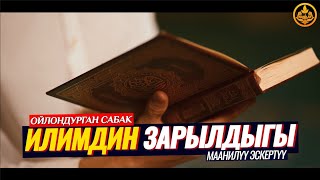 ИЛИМ АЛУУНУН ЗАРЫЛЧЫЛЫГЫ. МААНИЛҮҮ ЭСКЕРТҮҮ.  (жашоого пайдалуу сабак)  Шейх Чубак ажы