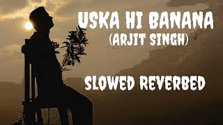 Uska hi banana (Slowed + Reverbed) | Arjit Singh | Lofi Mix