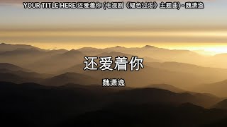 还爱着你 (电视剧《韫色过浓》主题曲) - 魏潇逸【高音质】【歌词-Lyrics】