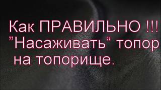 как ПРАВИЛЬНО насаживать топор на топорище