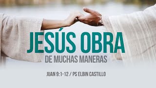 Jesus obra de muchas maneras  |  Juan 9:1-12  |  Ps Elbin Castillo