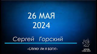 26.05.2024  Служу ли я Богу?  Сергей Горский