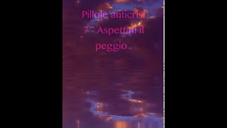 Pillola anticrisi 7 - Aspettati il peggio