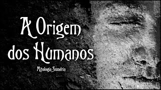 A Origem dos Humanos - Mitologia Suméria