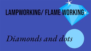 Lampworking journey/ diamonds and dots