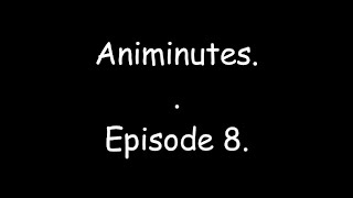 Animinutes - Episode 8.