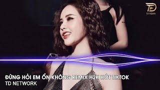 Đừng Hỏi Em Ổn Không Remix H2K (TD Network) ~ Giá Như Đời Làm Gì Có Giá Như Remix Hót Trend Tiktok