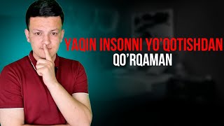 Yaqin insonni yo'qotishdan qo'rqaman