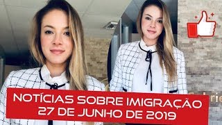 Notícias Sobre Imigração - 27 de Junho de 2019