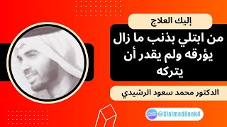 من ابتلي بذنب ما زال يؤرقه ولم يقدر أن يتركه ( إليك العلاج ) | د. محمد سعود الرشيدي