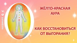 КРАСНО-ЖЁЛТАЯ АУРА. ВЫГОРАНИЕ. КАК ВОССТАНОВИТЬСЯ?